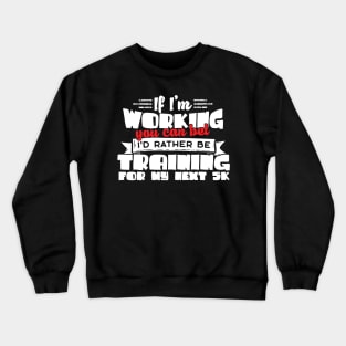 If I'm Working You Can Bet I'd Rather Be Training For My Next 5K Crewneck Sweatshirt